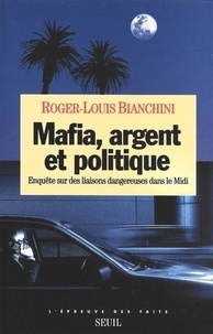 Roger-Louis Bianchini - Mafia, argent et politique - Enquête sur des liaisons dangereuses dans le Midi.