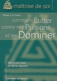 Roger-Luc Mary - Comment lutter contre ses pulsions et les dominer.