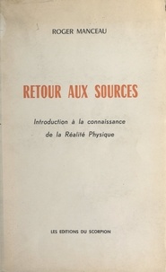 Roger Manceau - Retour aux sources - Introduction à la connaissance de la réalité physique.