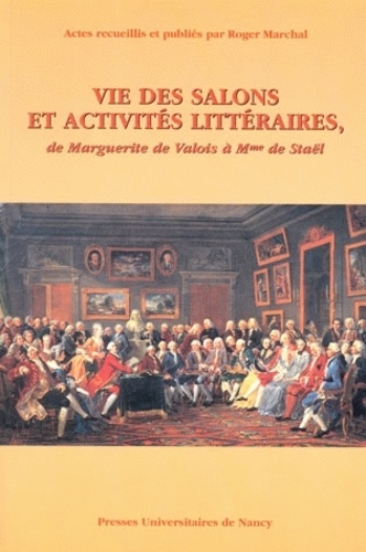 Roger Marchal - Vie Des Salons Litteraires, De Marguerite De Valois A Mme De Stael. Actes Du Colloque International De Nancy (6-8 Octobre 1999).