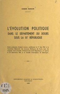 Roger Marlin - L'évolution politique dans le département du Doubs sous la IIIe République.