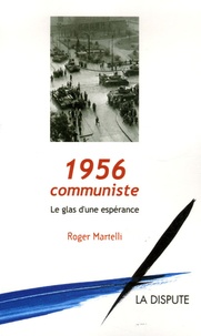 Roger Martelli - 1956 communiste - Le glas d'une espérance.