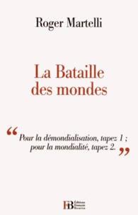 Roger Martelli - La Bataille des mondes - "Pour la démondialisation, tapez 1 ; pour la mondialité, tapez 2...".