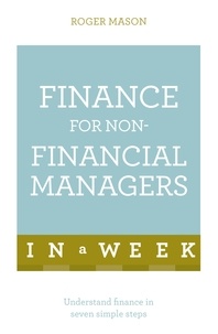 Roger Mason et Roger Mason Ltd - Finance For Non-Financial Managers In A Week - Understand Finance In Seven Simple Steps.