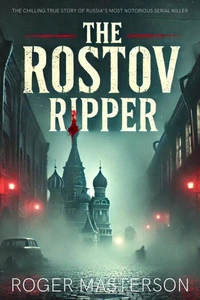 The Rostov Ripper: The Chilling True Story of Russia’s Most Notorious Serial Killer
