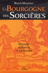 Roger Maudhuy - La Bourgogne des sorcières - Entre histoire et légendes.
