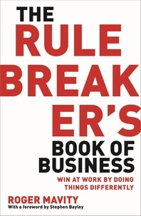 Roger Mavity - The Rule Breaker's Book of Business - Win at work by doing things differently.