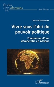 Roger Mawuto Afan - Vivre sous l'abri du pouvoir politique - Fondements d'une démocratie en Afrique.