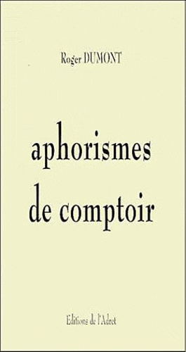 Roger Max Dumont - Aphorismes de comptoir.