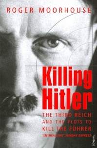 Roger Moorhouse - Killing Hitler - The Third Reich and the Plots Against the Fuhrer.