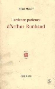 Roger Munier - L'ardente patience d'Arthur Rimbaud.