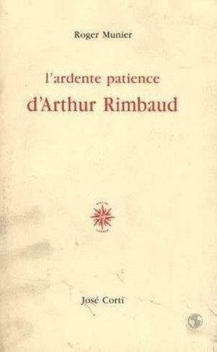 Roger Munier - L'ardente patience d'Arthur Rimbaud.