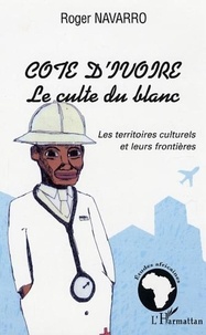 Roger Navarro - Côte d'Ivoire, Le culte du blanc - Les territoires culturels et leurs frontières.