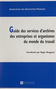 Roger Nougaret et  Association des archivistes fr - Guide des services d'archives des entreprises et organismes du monde du travail.