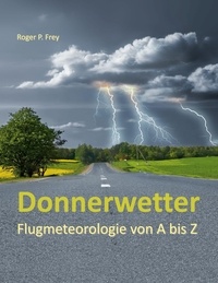 Roger P. Frey - Donnerwetter - Flugmeteorologie von A bis Z.