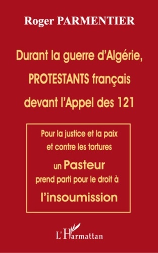 Roger Parmentier - Durant la guerre d'Algérie, PROTESTANTS français devant l'appel des 121 - Pour la justice et la paix et contre les tortures un Pasteur prend parti pour le droit  à l'insoumission.