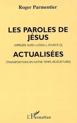 Roger Parmentier - Les paroles de Jésus - (appelées aussi loggia, source Q) - actualisées (transpositions en notre temps, ré-écritures).