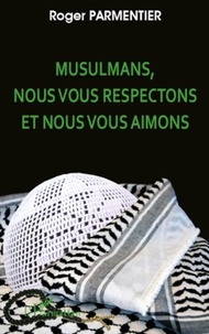 Roger Parmentier - Musulmans, nous vous respectons et nous vous aimons - Appels au Musulmans, aux Juifs sionistes et non-sionistes, aux Chrétiens Protestants et Catholiques en faveur de l'estime, du respect et de l'attachement réciproques.