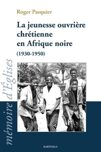 Roger Pasquier - La jeunesse ouvrière chrétienne en Afrique noire (1930-1950).