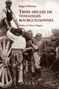 Roger-Paul Dubrion - Trois siècles de vendanges bourguignonnes - Les apports de l'expérience vigneronne, de l'oenologie, de la météorologie et de la climatologie du XVIIIe au XXe siècle.