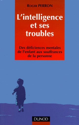 Roger Perron - L'Intelligence Et Ses Troubles. Des Deficiences Mentales De L'Enfant Aux Souffrances De La Personne.