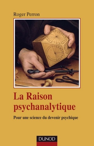 Roger Perron - La raison psychanalytique - Pour une science du devenir psychique.
