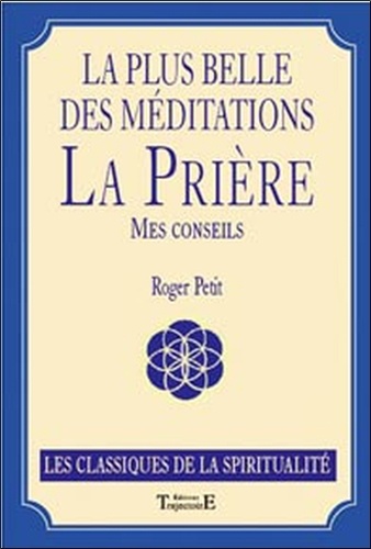 Roger Petit - La plus belle des méditations : la prière - Mes conseils.
