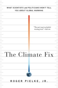 Roger Pielke - The Climate Fix - What Scientists and Politicians Won't Tell You About Global Warming.
