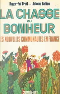Roger-Pol Droit et Antoine Gallien - La chasse au bonheur - Les nouvelles communautés en France.