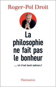 Roger-Pol Droit - La philosophie ne fait pas le bonheur - ... et c'est tant mieux !.