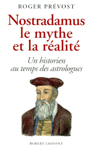 Roger Prévost - Nostradamus, le mythe et la réalité - Un historien au temps des astrologues.