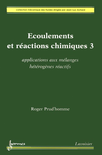 Roger Prud'homme - Ecoulements et réactions chimiques - Volume 3, Applications aux mélanges hétérogènes réactifs.