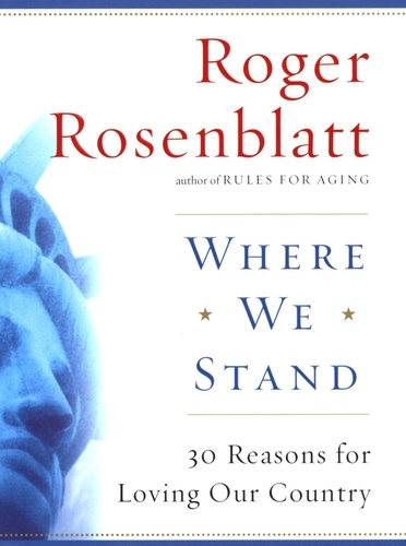 Roger Rosenblatt - Where We Stand - 30 Reasons for Loving Our Country.