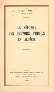 Roger Roth - La réforme des pouvoirs publics en Algérie.
