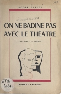 Roger Sarles - On ne badine pas avec le théâtre - Trois actes et un prologue.