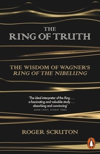 Roger Scruton - The Ring of Truth - The Wisdom of Wagner's Ring of the Nibelung.