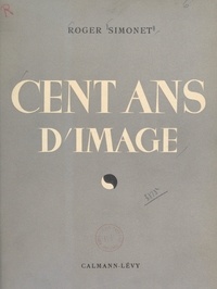 Roger Simonet - Cent ans d'image - Les derniers progrès de la photographie et de la cinématographie.