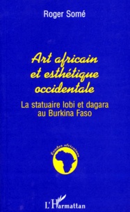 Roger Somé - Art Africain Et Esthetique Occidentale. La Statuaire Lobi Et Dagara Au Burkina Faso.
