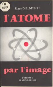 Roger Spilmont - L'atome par l'image.