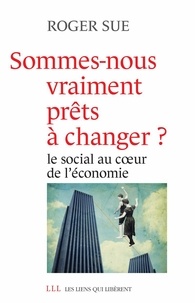 Roger Sue - Sommes-nous vraiment prêts à changer ? - Le social au coeur de l'économie.