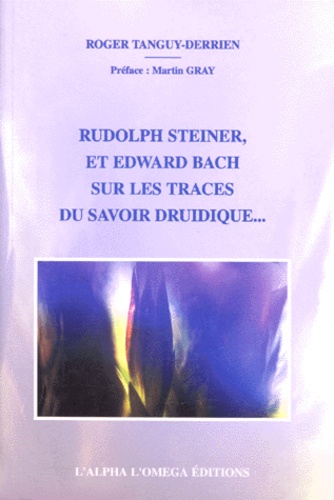 Roger Tanguy-Derrien - Rudolph Steiner et Edward Bach sur les traces du savoir druidique.