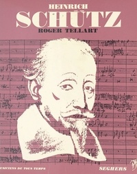 Roger Tellart et Jean Roire - Heinrich Schütz - L'homme et son œuvre.