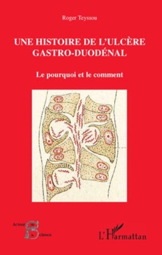 Roger Teyssou - Histoire de l'ulcère gastro-duodénal - Le pourquoi et le comment.
