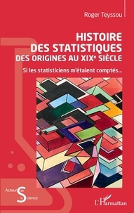 Roger Teyssou - Histoire des statistiques des origines au XIXe siècle - Si les statisticiens m'étaient comptés....