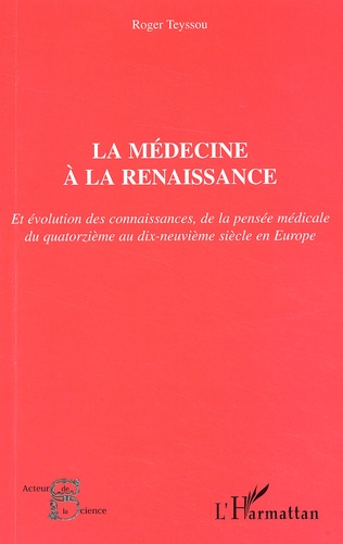 Roger Teyssou - La Medecine A La Renaissance Et Evolution Des Connaissances, De La Pensee Medicale Du Xiveme Au Xixeme Siecle En Europe.