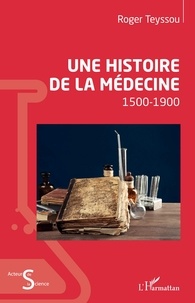 Roger Teyssou - Une histoire de la médecine - 1500-1900.