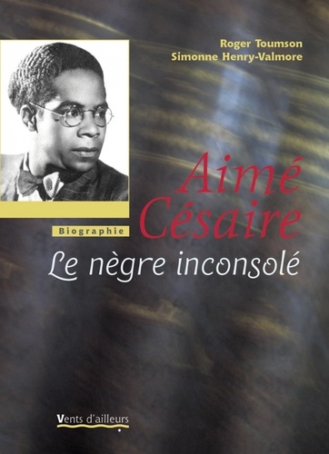 Roger Toumson et Simonne Henry-Valmore - Aimé Césaire - Le nègre inconsolé.