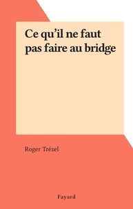 Roger Trézel - Ce qu'il ne faut pas faire au bridge.
