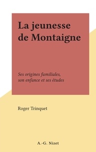 Roger Trinquet - La jeunesse de Montaigne - Ses origines familiales, son enfance et ses études.