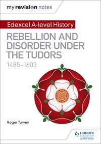 Roger Turvey - My Revision Notes: Edexcel A-level History: Rebellion and disorder under the Tudors, 1485-1603.